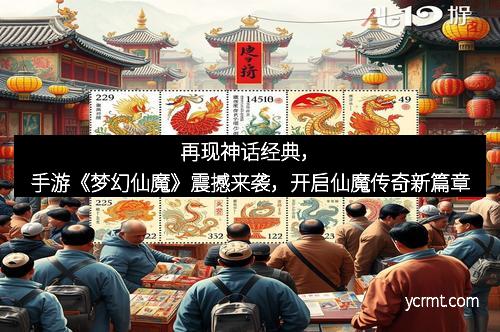 再现神话经典，手游《梦幻仙魔》震撼来袭，开启仙魔传奇新篇章