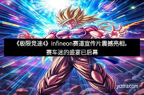 《极限竞速4》Infineon赛道宣传片震撼亮相，赛车迷的盛宴已启幕