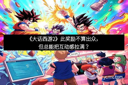 《大话西游2》此奖励不算出众，但总能把互动感拉满？